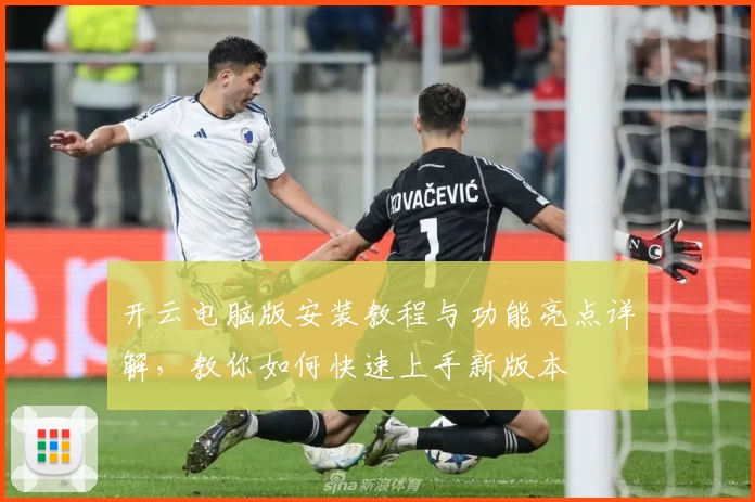 开云电脑版安装教程与功能亮点详解,教你如何快速上手新版本