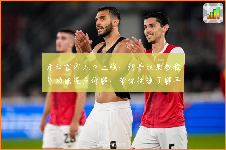 开云官方入口上线，新手注册教程与功能亮点详解，带你快速了解平台魅力