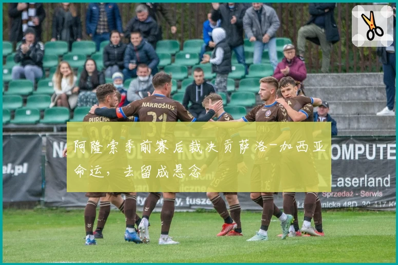 阿隆索季前赛后裁决贡萨洛-加西亚命运，去留成悬念