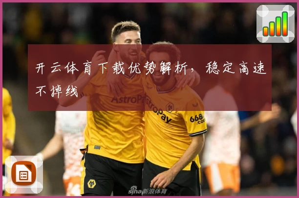 开云体育下载优势解析，稳定高速不掉线