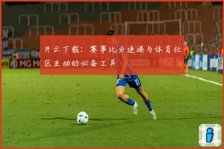 开云下载：赛事比分速递与体育社区互动的必备工具