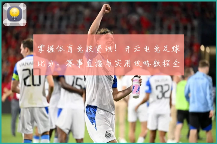掌握体育竞技资讯!开云电竞足球比分、赛事直播与实用攻略教程全推荐