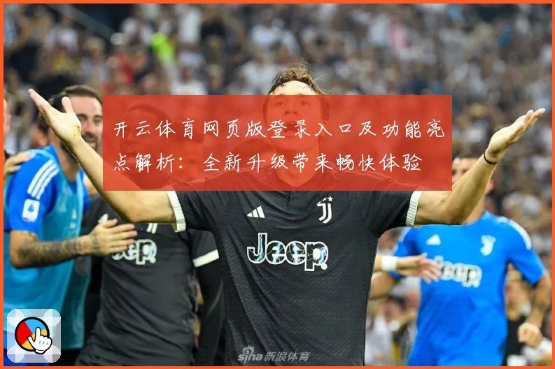 开云体育网页版登录入口及功能亮点解析：全新升级带来畅快体验