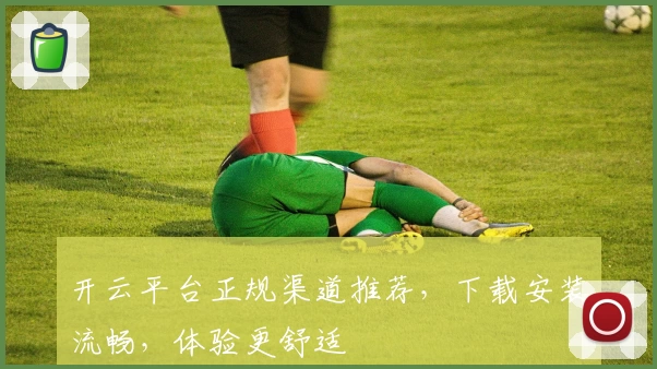 开云平台正规渠道推荐，下载安装流畅，体验更舒适