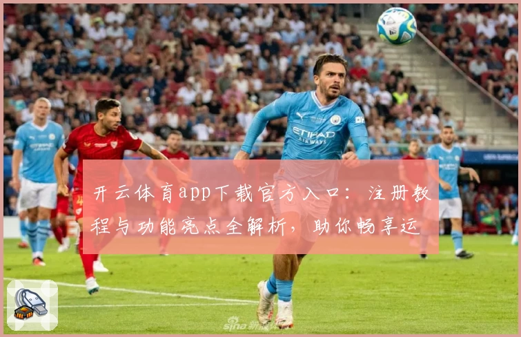 开云体育app下载官方入口：注册教程与功能亮点全解析，助你畅享运动精彩体验