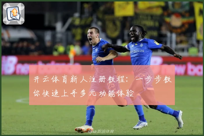 开云体育新人注册教程：一步步教你快速上手多元功能体验