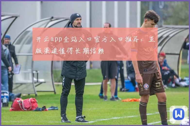 开云app全站入口官方入口推荐,正版渠道值得长期信赖