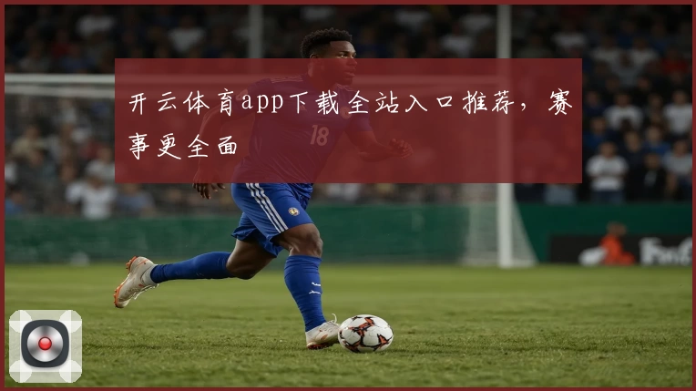 开云体育app下载全站入口推荐，赛事更全面