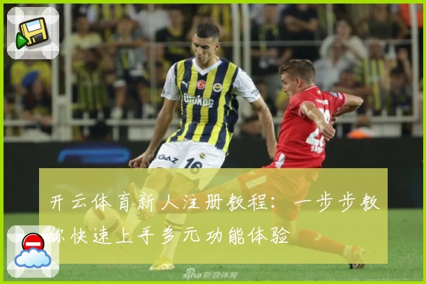 开云体育新人注册教程：一步步教你快速上手多元功能体验