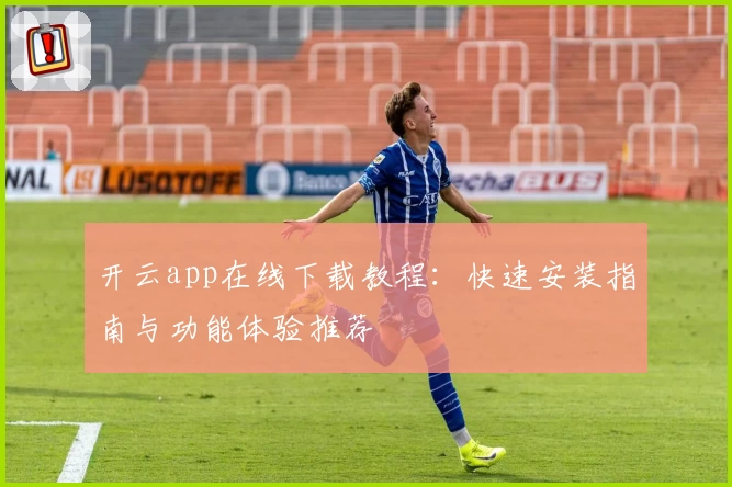 开云app在线下载教程：快速安装指南与功能体验推荐