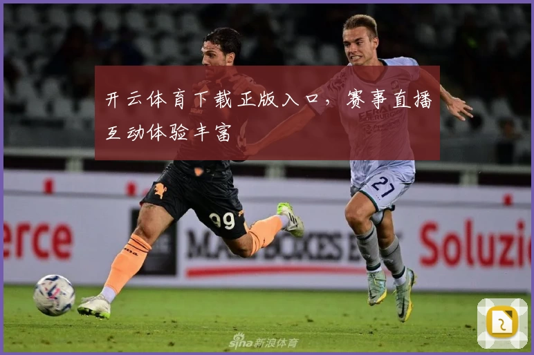 开云体育下载正版入口，赛事直播互动体验丰富