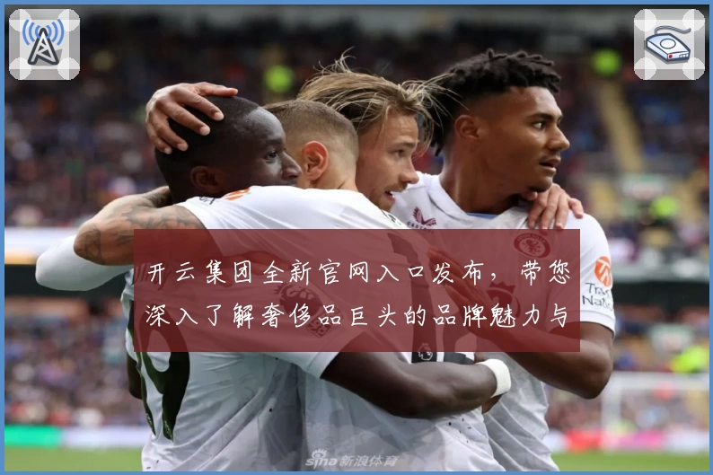 开云集团全新官网入口发布，带您深入了解奢侈品巨头的品牌魅力与核心价值