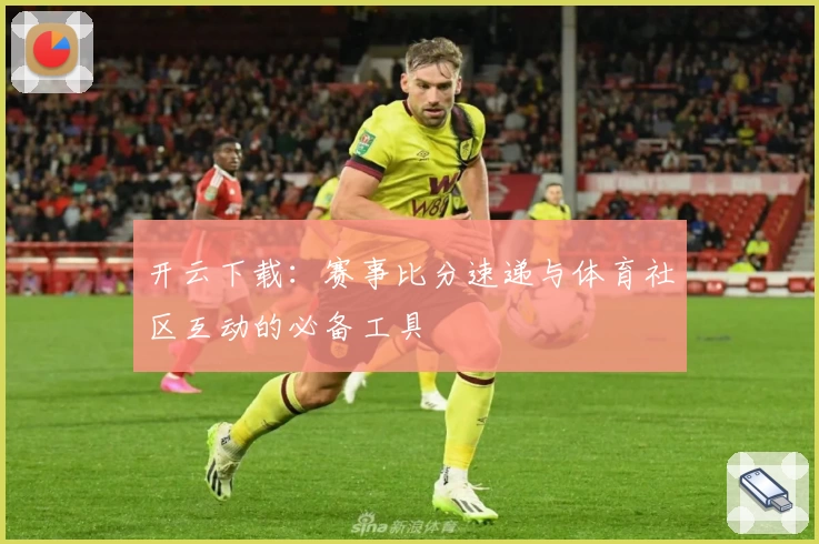 开云下载：赛事比分速递与体育社区互动的必备工具