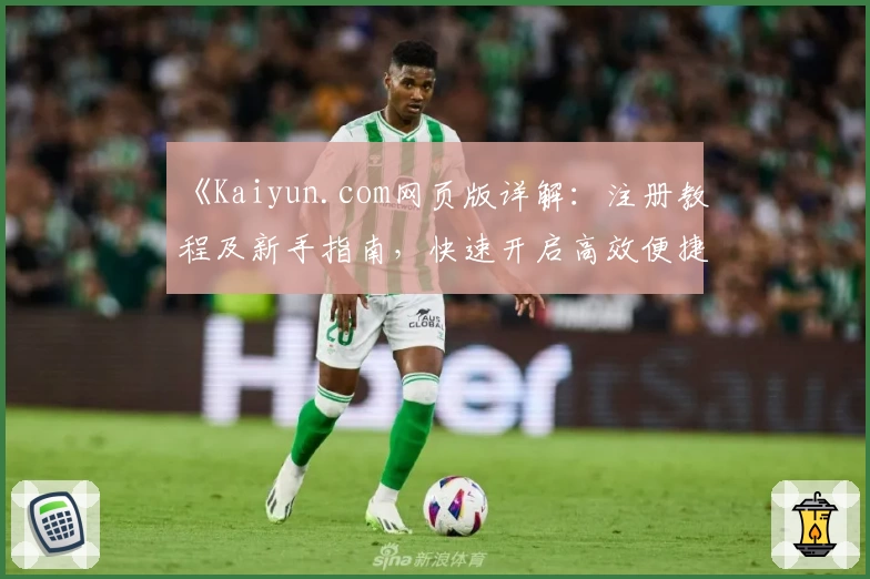 《Kaiyun.com网页版详解：注册教程及新手指南，快速开启高效便捷的使用体验》