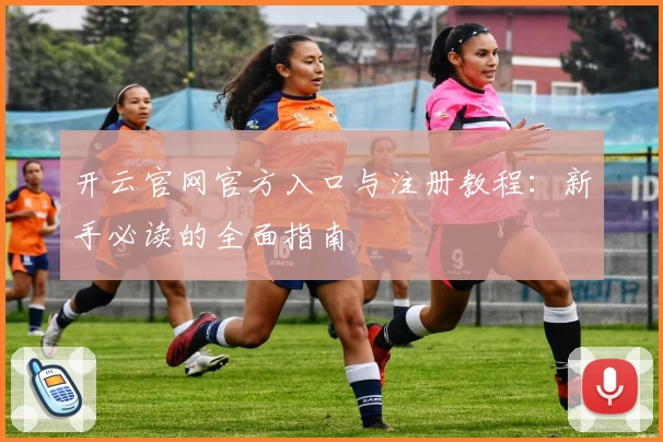 开云官网官方入口与注册教程：新手必读的全面指南