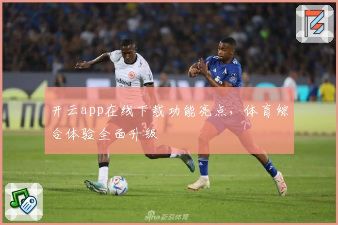 开云app在线下载功能亮点,体育综合体验全面升级