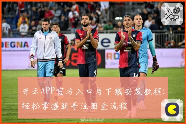 开云APP官方入口与下载安装教程：轻松掌握新手注册全流程
