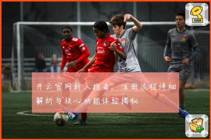 开云官网新人指南：注册流程详细解析与核心功能体验揭秘