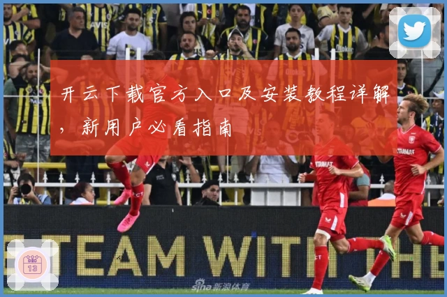 开云下载官方入口及安装教程详解，新用户必看指南