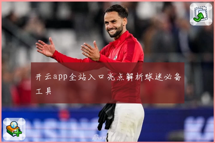 开云app全站入口亮点解析球迷必备工具