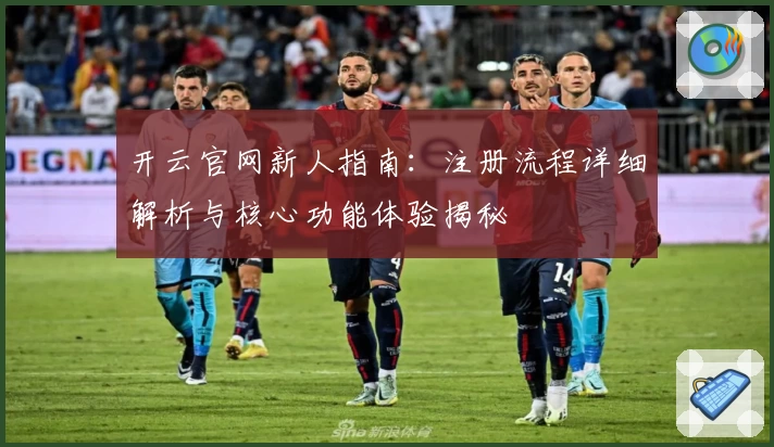 开云官网新人指南:注册流程详细解析与核心功能体验揭秘