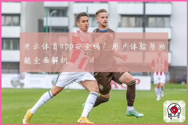 开云体育app安全吗？用户体验与功能全面解析