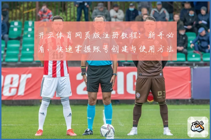 开云体育网页版注册教程：新手必看，快速掌握账号创建与使用方法