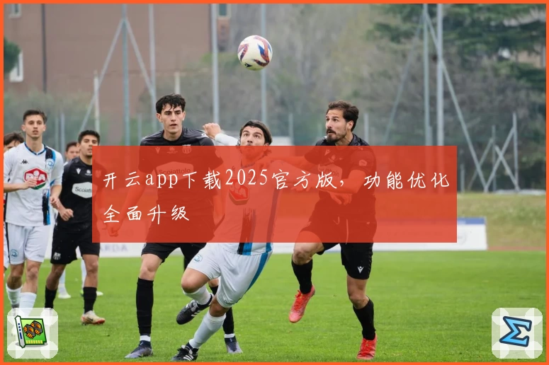 开云app下载2025官方版，功能优化全面升级