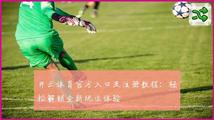 开云体育官方入口及注册教程:轻松解锁全新玩法体验