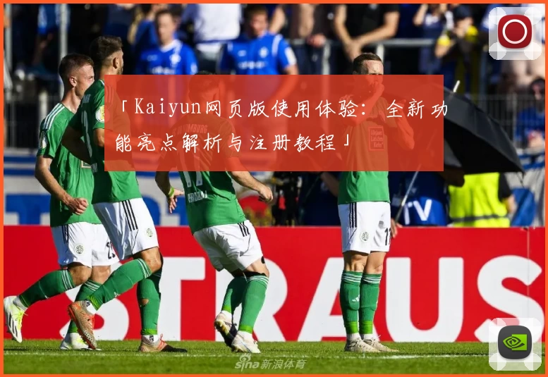 「Kaiyun网页版使用体验:全新功能亮点解析与注册教程」