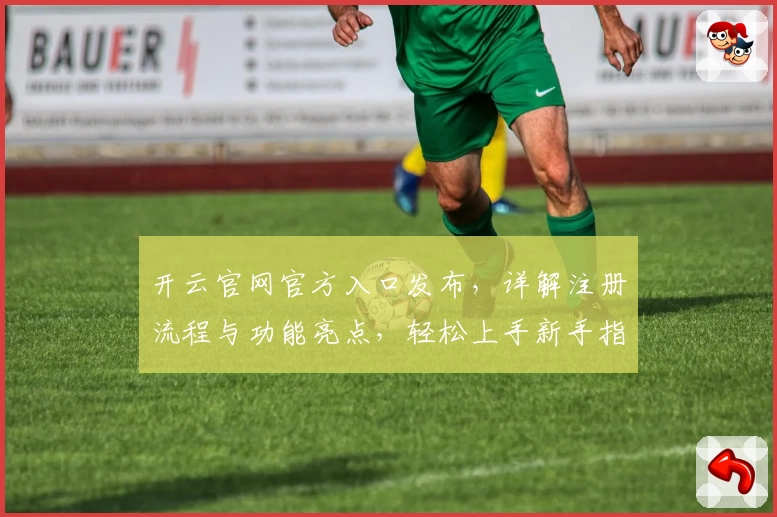 开云官网官方入口发布，详解注册流程与功能亮点，轻松上手新手指南