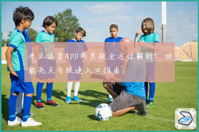 开云体育app网页版全方位解析：功能亮点与极速入口指南
