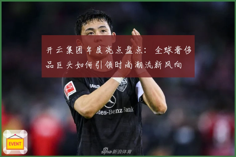 开云集团年度亮点盘点：全球奢侈品巨头如何引领时尚潮流新风向