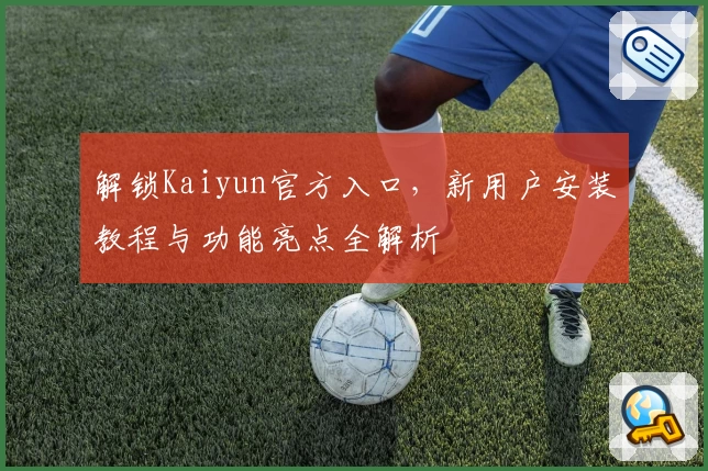 解锁Kaiyun官方入口,新用户安装教程与功能亮点全解析