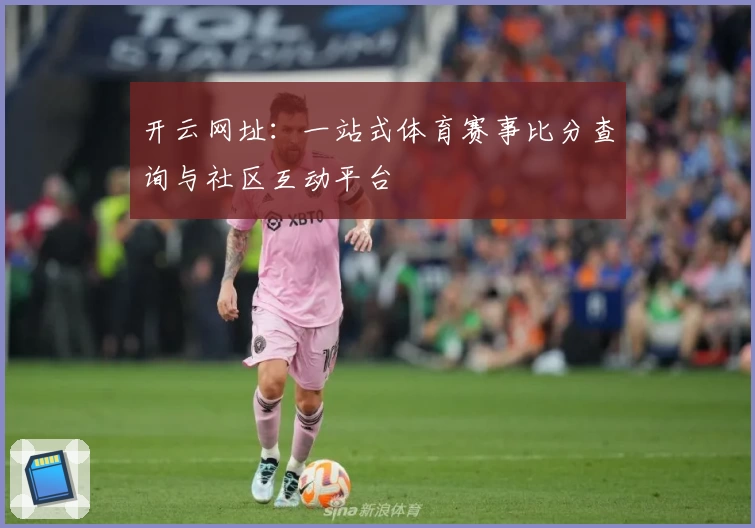 开云网址：一站式体育赛事比分查询与社区互动平台