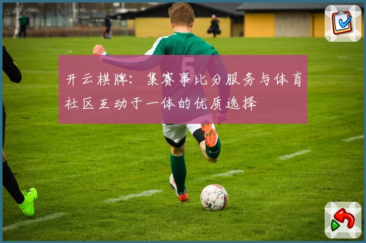 开云棋牌：集赛事比分服务与体育社区互动于一体的优质选择