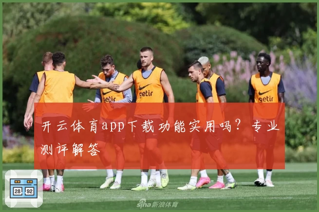 开云体育app下载功能实用吗？专业测评解答
