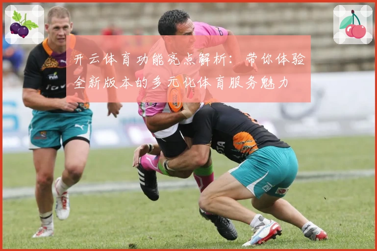开云体育功能亮点解析：带你体验全新版本的多元化体育服务魅力