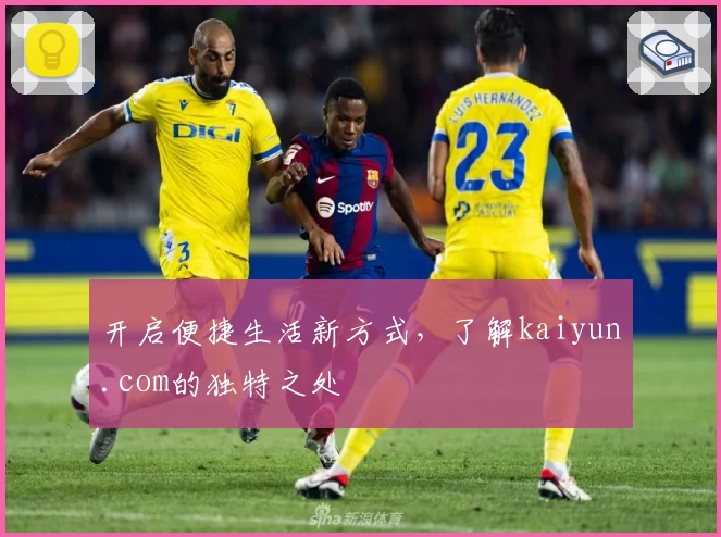 开启便捷生活新方式，了解kaiyun.com的独特之处