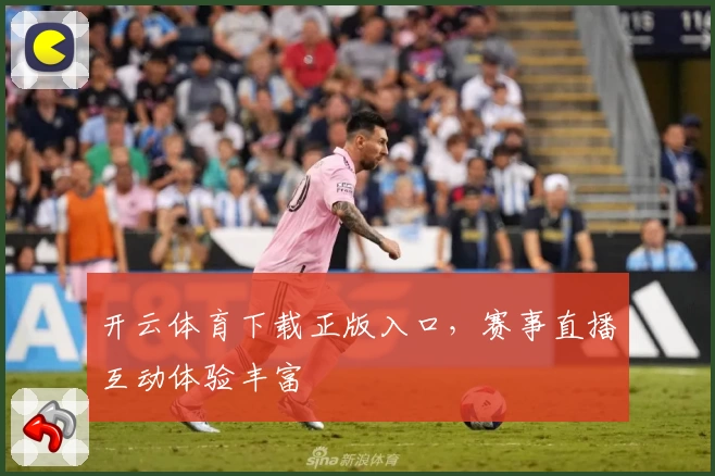 开云体育下载正版入口，赛事直播互动体验丰富