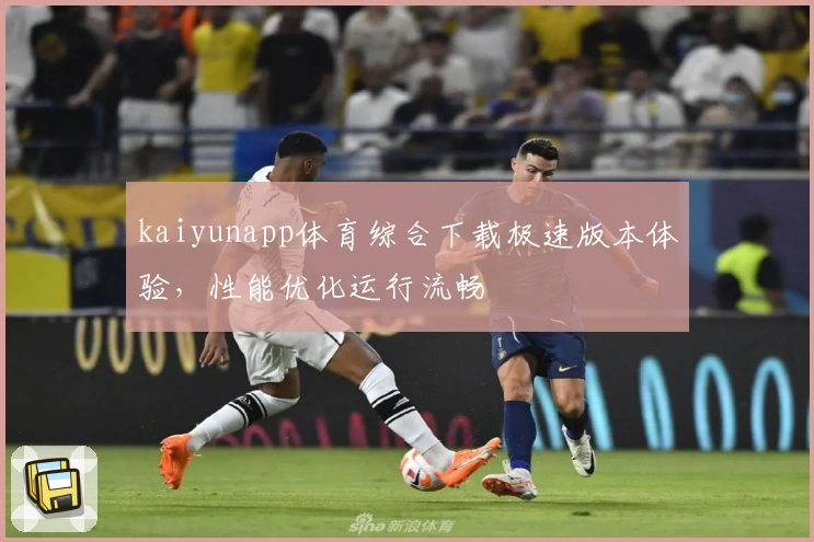 kaiyunapp体育综合下载极速版本体验，性能优化运行流畅