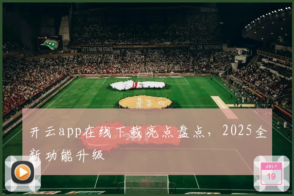 开云app在线下载亮点盘点,2025全新功能升级