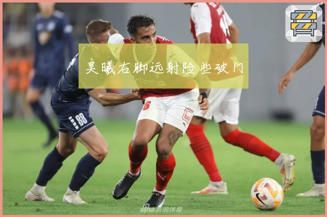 吴曦右脚远射险些破门