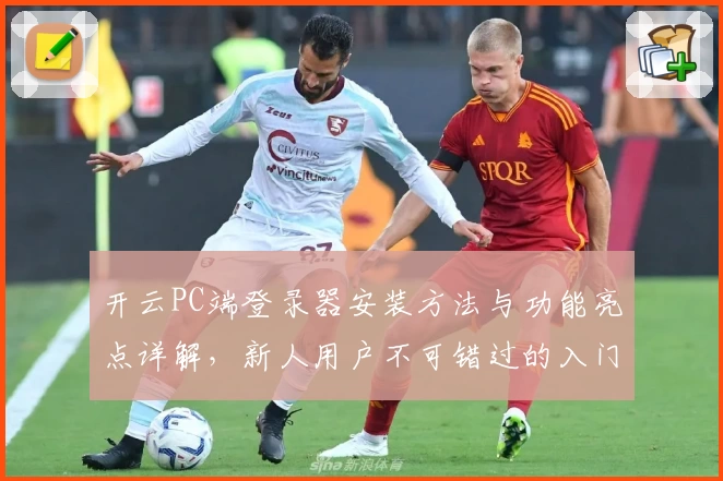 开云PC端登录器安装方法与功能亮点详解，新人用户不可错过的入门指南