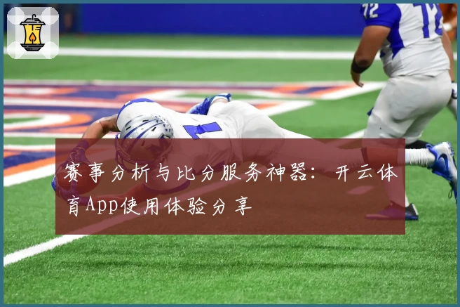 赛事分析与比分服务神器：开云体育App使用体验分享