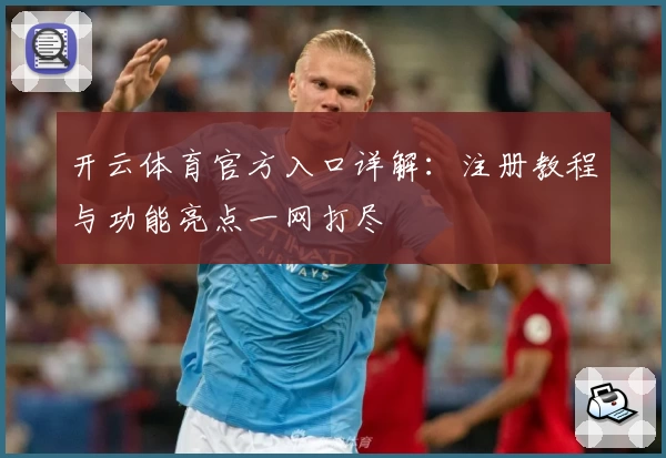 开云体育官方入口详解:注册教程与功能亮点一网打尽