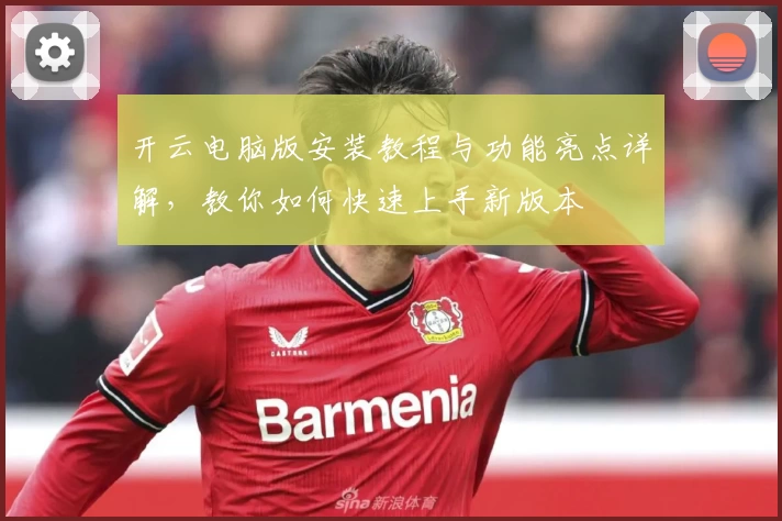 开云电脑版安装教程与功能亮点详解,教你如何快速上手新版本