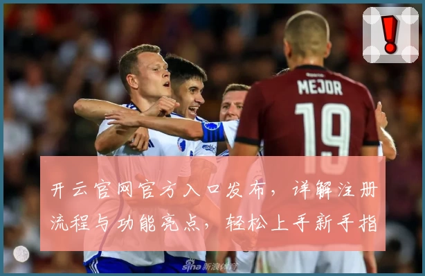 开云官网官方入口发布，详解注册流程与功能亮点，轻松上手新手指南