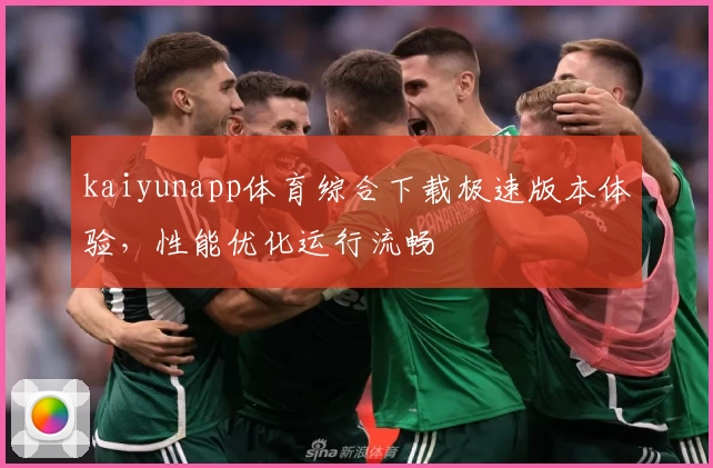 kaiyunapp体育综合下载极速版本体验，性能优化运行流畅