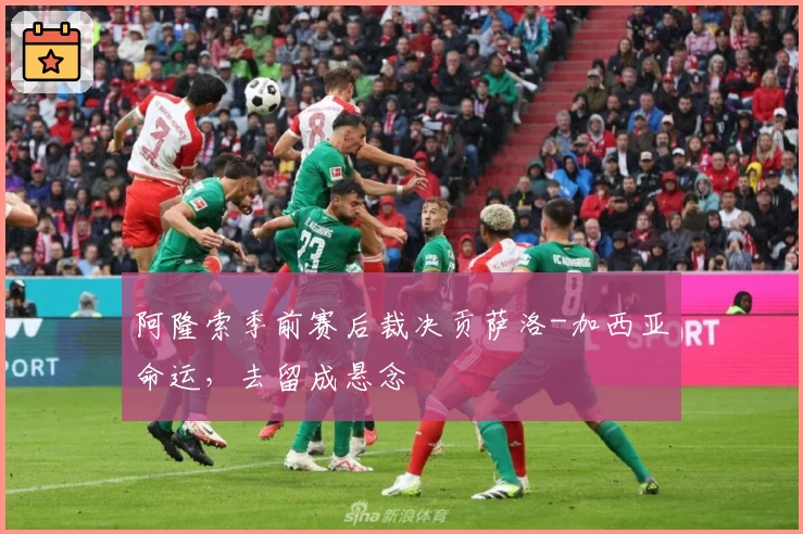 阿隆索季前赛后裁决贡萨洛-加西亚命运，去留成悬念